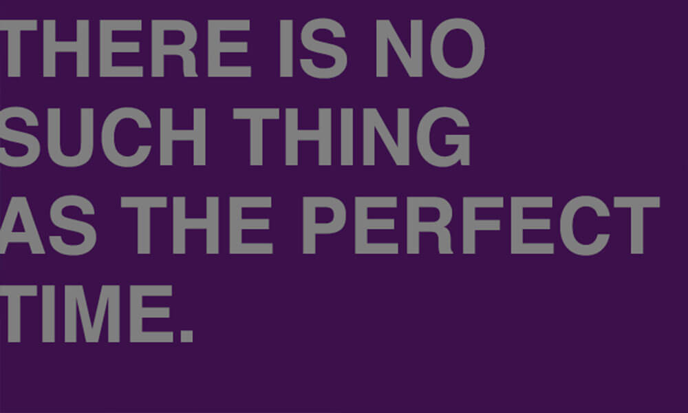 There Is No Good Time To Start A Business, You Just Have To Go For It